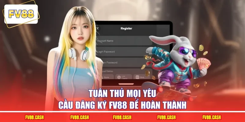 Tuân thủ mọi yêu cầu đăng ký FV88 để hoàn thành